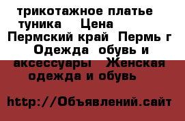 трикотажное платье - туника  › Цена ­ 1 000 - Пермский край, Пермь г. Одежда, обувь и аксессуары » Женская одежда и обувь   